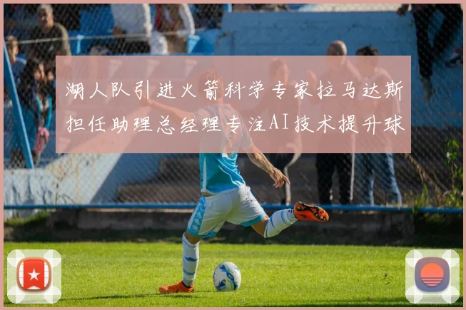 湖人队引进火箭科学专家拉马达斯担任助理总经理专注AI技术提升球队竞争力