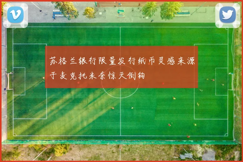 苏格兰银行限量发行纸币灵感来源于麦克托米奈惊天倒钩