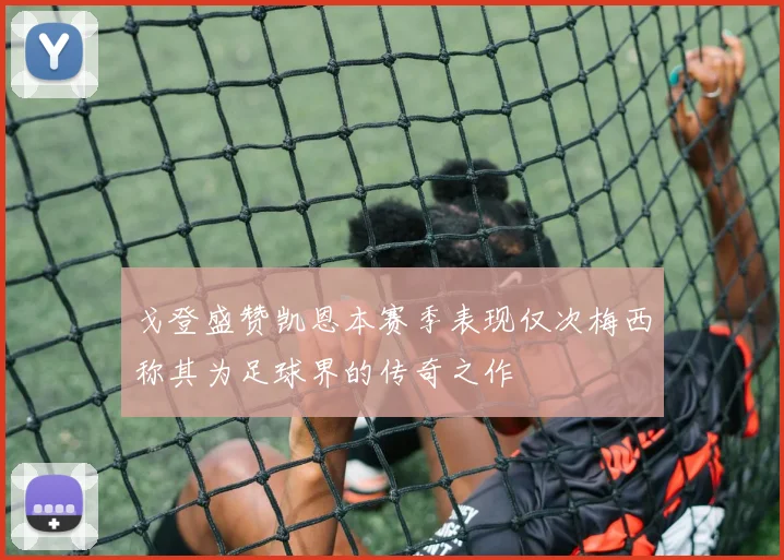 戈登盛赞凯恩本赛季表现仅次梅西称其为足球界的传奇之作