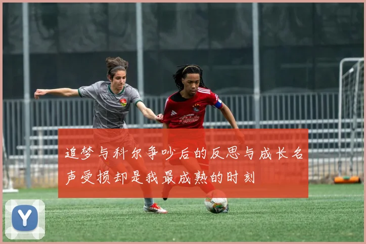 追梦与科尔争吵后的反思与成长名声受损却是我最成熟的时刻