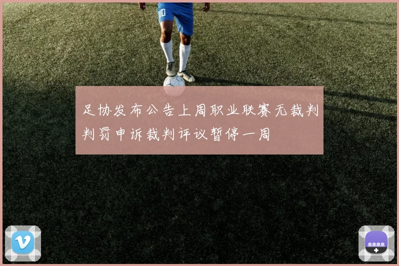 足协发布公告上周职业联赛无裁判判罚申诉裁判评议暂停一周