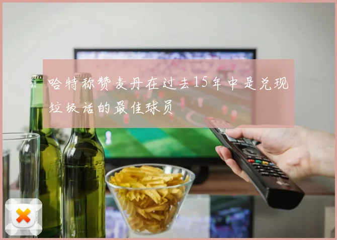 哈特称赞麦丹在过去15年中是兑现垃圾话的最佳球员