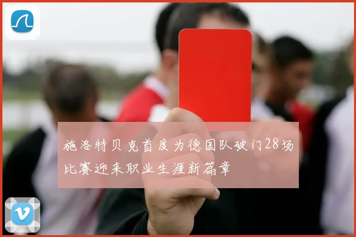 施洛特贝克首度为德国队破门28场比赛迎来职业生涯新篇章