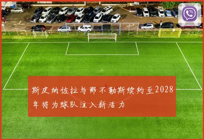 斯皮纳佐拉与那不勒斯续约至2028年将为球队注入新活力